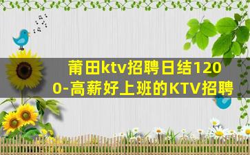 莆田ktv招聘日结1200-高薪好上班的KTV招聘